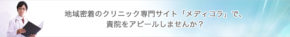 地域密着のクリニック専門サイト「メディコラ」で、貴院をアピールしませんか？