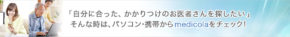 「自分に合った、かかりつけのお医者さんを探したい」 そんな時は、パソコン・携帯からmedicolaをチェック！